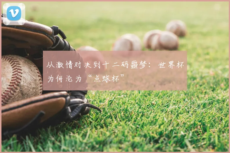从激情对决到十二码噩梦：世界杯为何沦为“点球杯”