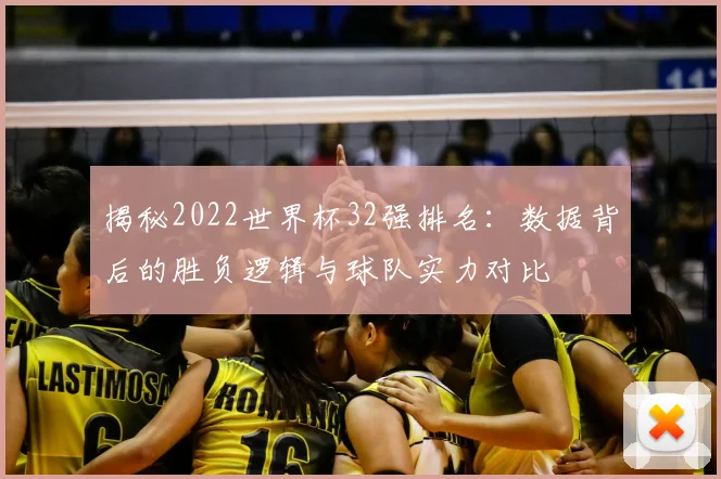 揭秘2022世界杯32强排名：数据背后的胜负逻辑与球队实力对比