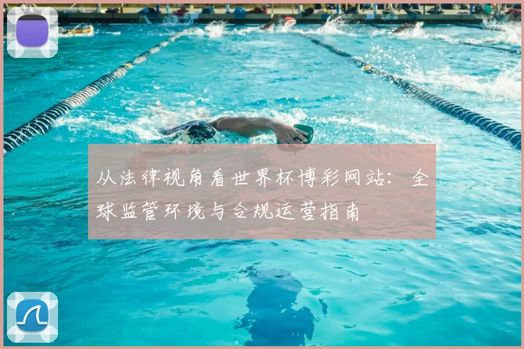 从法律视角看世界杯博彩网站：全球监管环境与合规运营指南