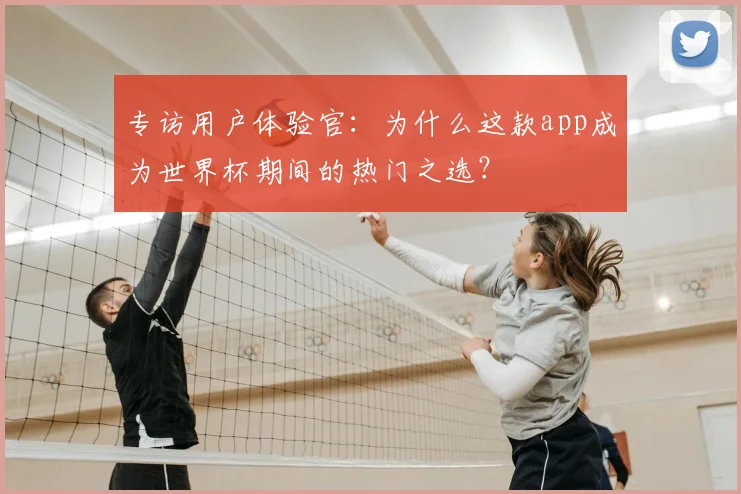 专访用户体验官:为什么这款app成为世界杯期间的热门之选?