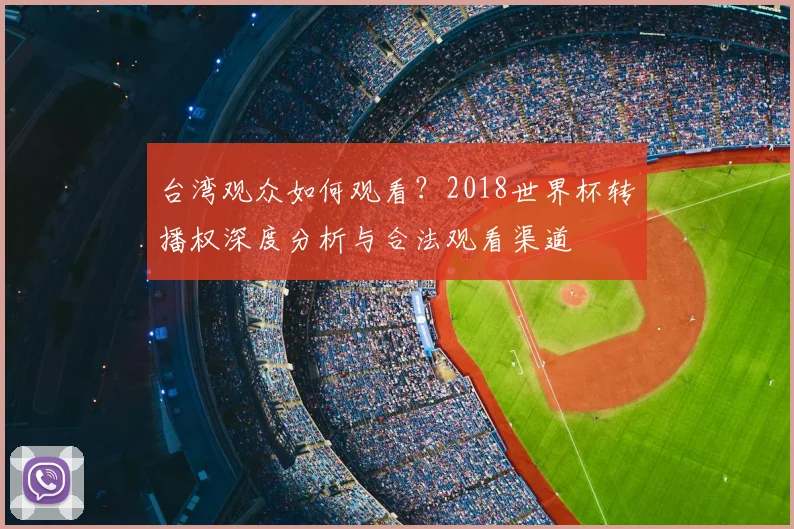台湾观众如何观看?2018世界杯转播权深度分析与合法观看渠道