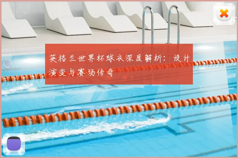 英格兰世界杯球衣深度解析:设计演变与赛场传奇
