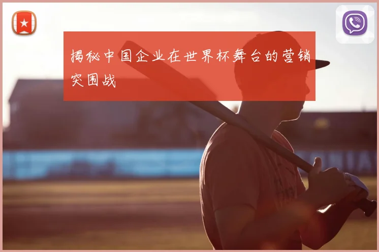 揭秘中国企业在世界杯舞台的营销突围战