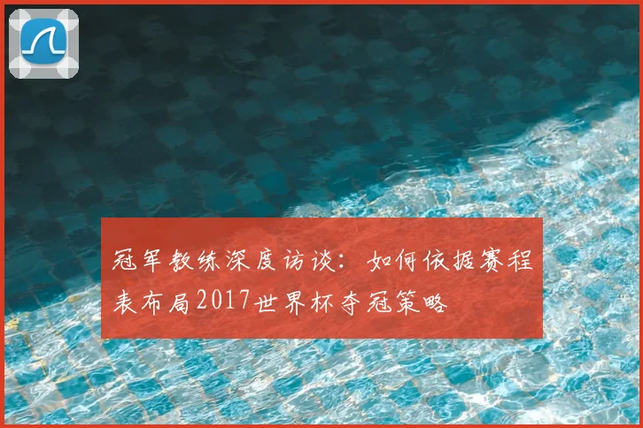 冠军教练深度访谈:如何依据赛程表布局2017世界杯夺冠策略