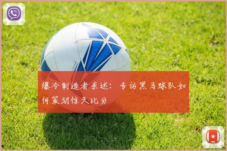 爆冷制造者亲述：专访黑马球队如何策划惊天比分
