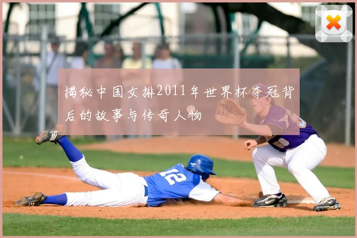 揭秘中国女排2011年世界杯夺冠背后的故事与传奇人物