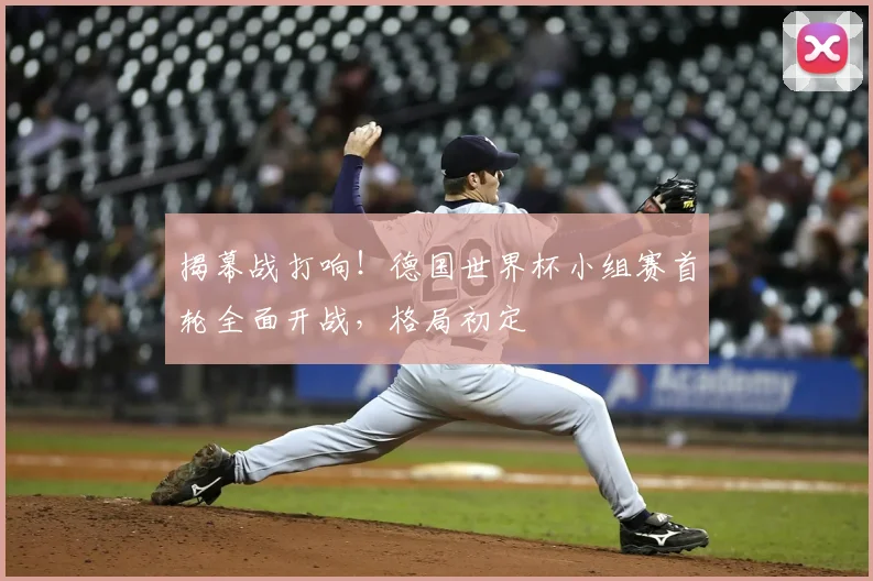 揭幕战打响！德国世界杯小组赛首轮全面开战，格局初定