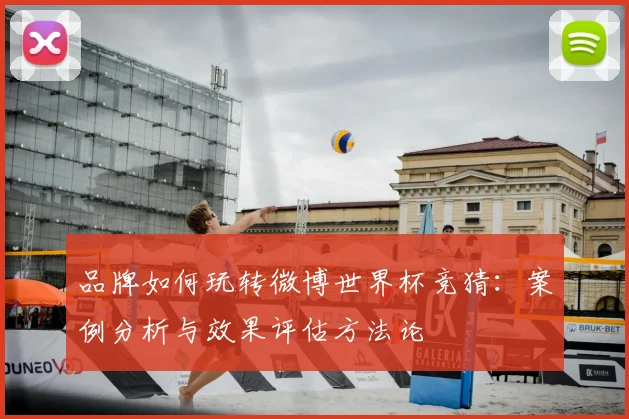 品牌如何玩转微博世界杯竞猜:案例分析与效果评估方法论