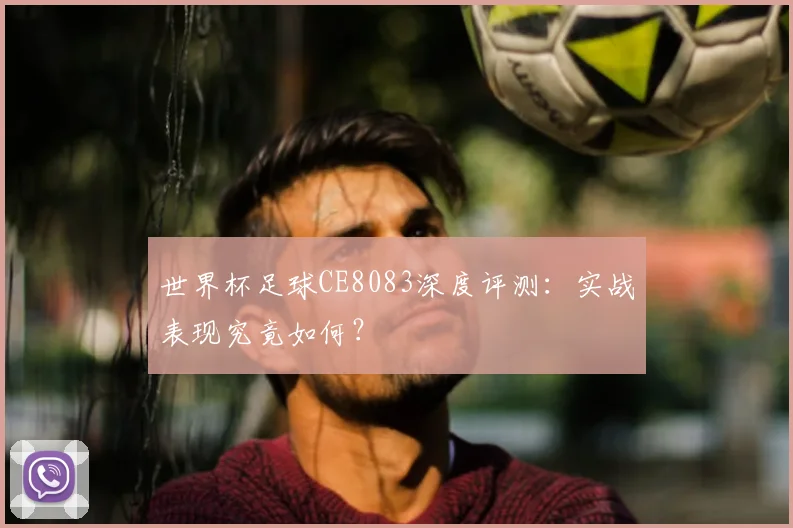 世界杯足球CE8083深度评测:实战表现究竟如何?