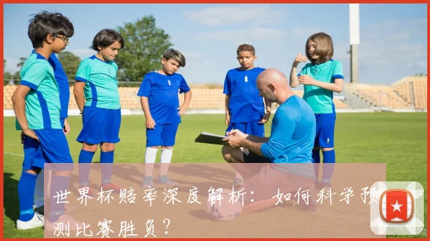 世界杯赔率深度解析:如何科学预测比赛胜负?