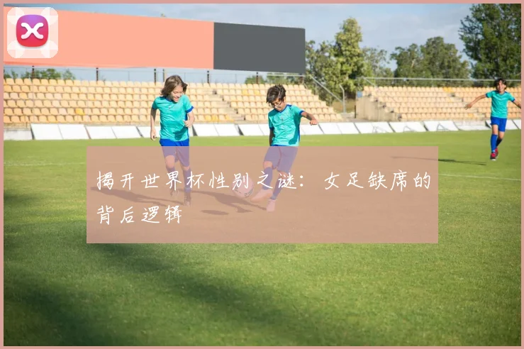 揭开世界杯性别之谜:女足缺席的背后逻辑