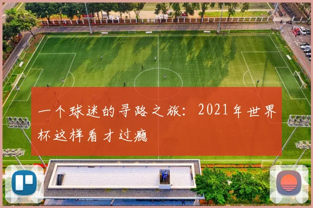 一个球迷的寻路之旅:2021年世界杯这样看才过瘾