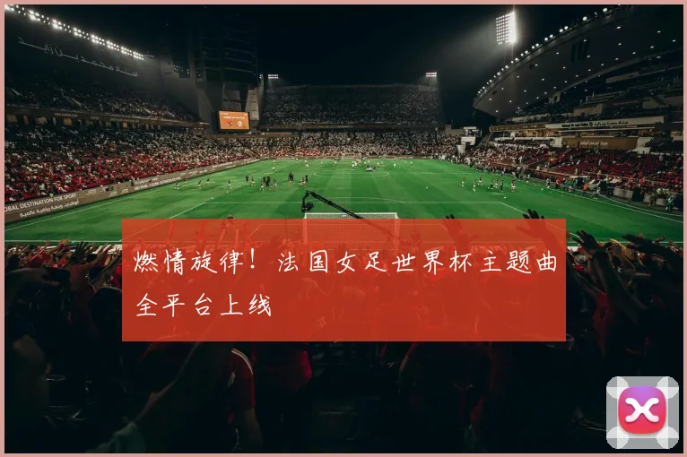 燃情旋律!法国女足世界杯主题曲全平台上线