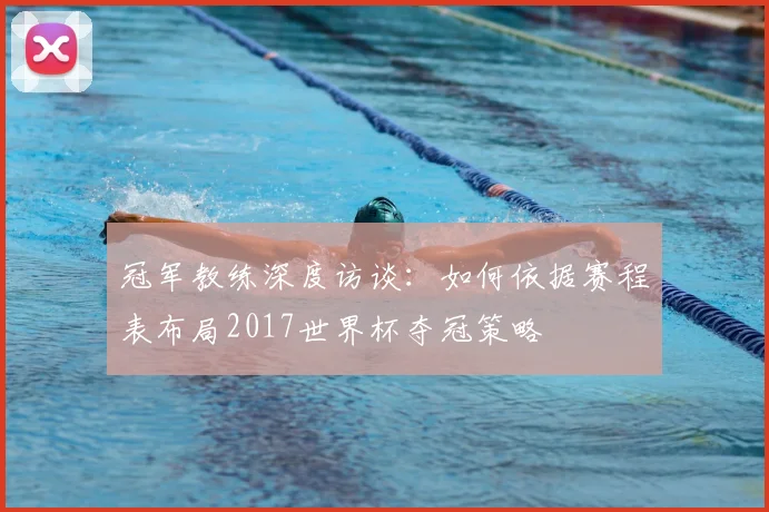 冠军教练深度访谈:如何依据赛程表布局2017世界杯夺冠策略