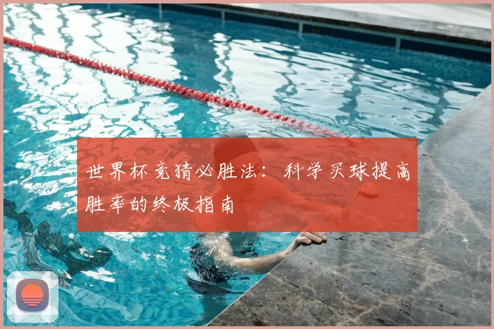 世界杯竞猜必胜法：科学买球提高胜率的终极指南