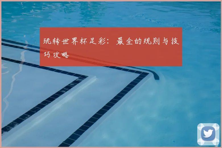 玩转世界杯足彩:最全的规则与技巧攻略