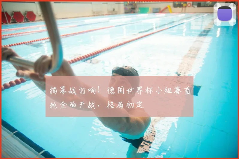 揭幕战打响！德国世界杯小组赛首轮全面开战，格局初定