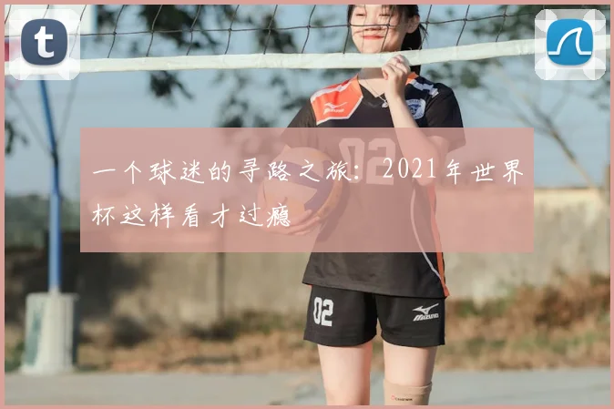 一个球迷的寻路之旅:2021年世界杯这样看才过瘾