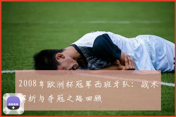 2008年欧洲杯冠军西班牙队:战术解析与夺冠之路回顾