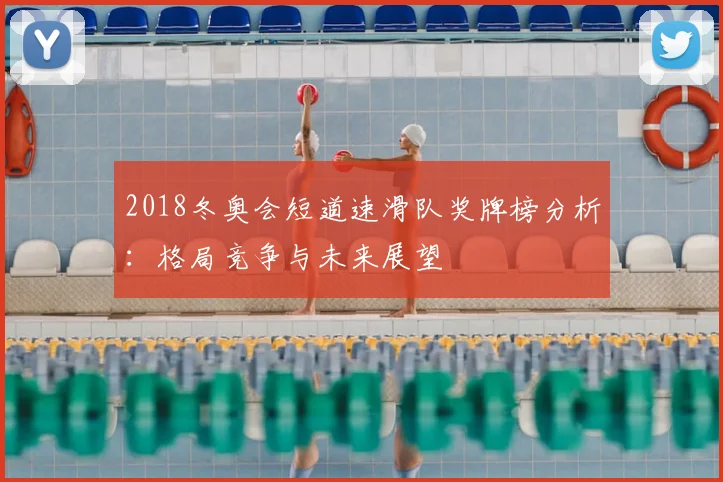 2018冬奥会短道速滑队奖牌榜分析:格局竞争与未来展望