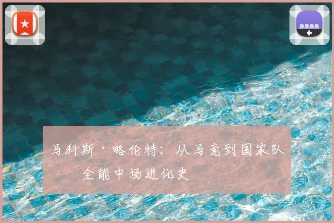 马科斯·略伦特：从马竞到国家队的全能中场进化史