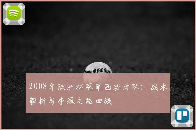 2008年欧洲杯冠军西班牙队:战术解析与夺冠之路回顾