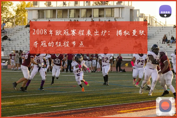 2008年欧冠赛程表出炉：揭秘曼联夺冠的征程节点