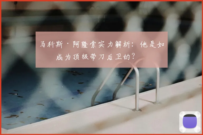马科斯·阿隆索实力解析：他是如何成为顶级带刀后卫的？
