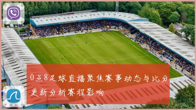 0点8足球直播聚焦赛事动态与比分更新分析赛程影响