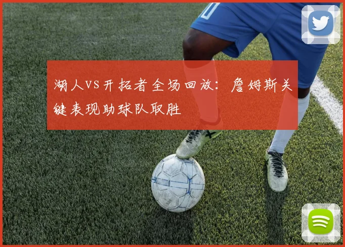 湖人vs开拓者全场回放：詹姆斯关键表现助球队取胜