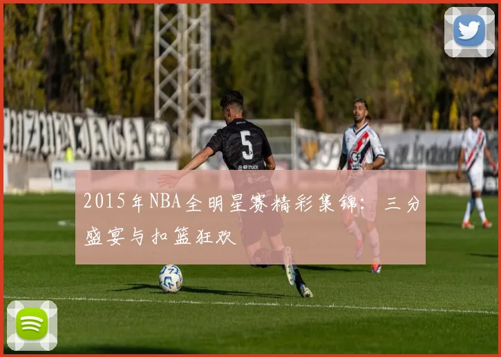 2015年NBA全明星赛精彩集锦:三分盛宴与扣篮狂欢