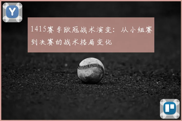 1415赛季欧冠战术演变：从小组赛到决赛的战术格局变化
