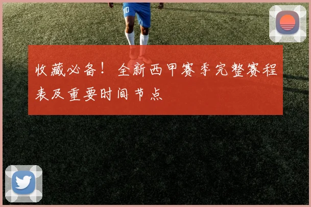 收藏必备！全新西甲赛季完整赛程表及重要时间节点