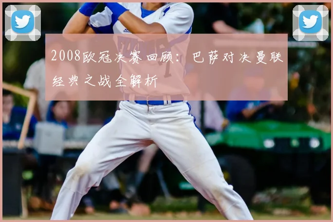2008欧冠决赛回顾：巴萨对决曼联经典之战全解析