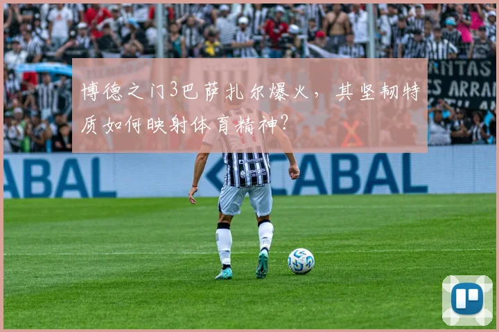 博德之门3巴萨扎尔爆火,其坚韧特质如何映射体育精神?