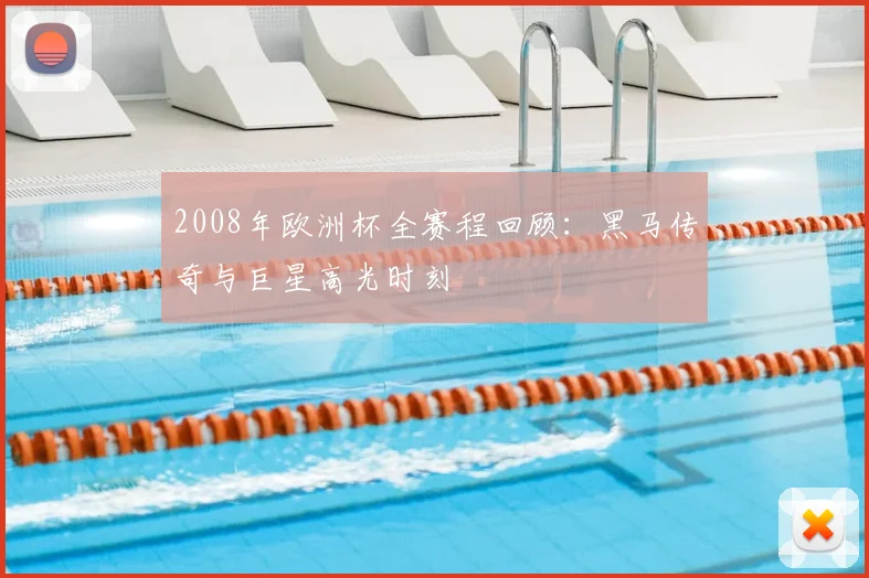 2008年欧洲杯全赛程回顾:黑马传奇与巨星高光时刻