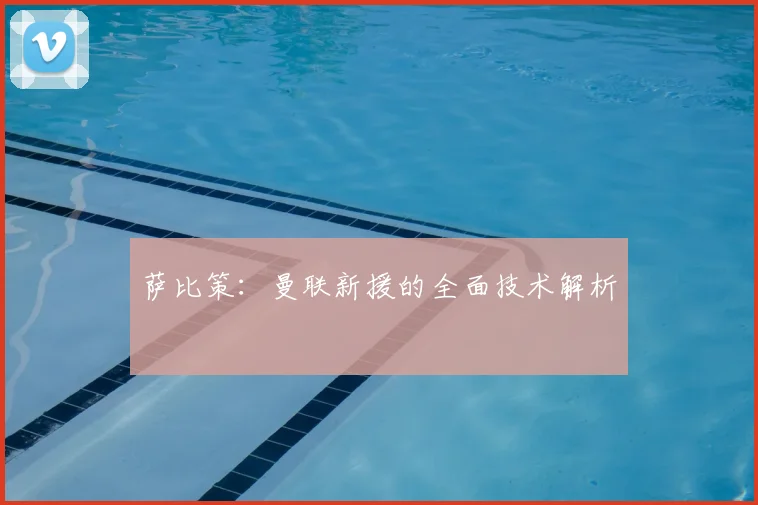 萨比策：曼联新援的全面技术解析